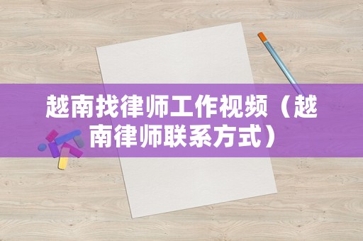 越南找律師工作視頻（越南律師聯系方式）