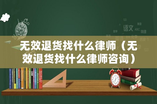 無效退貨找什么律師（無效退貨找什么律師咨詢）