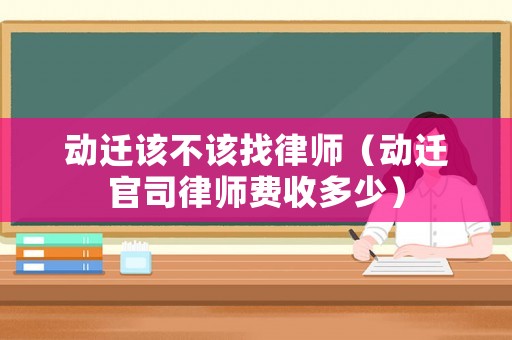 動(dòng)遷該不該找律師（動(dòng)遷官司律師費(fèi)收多少）