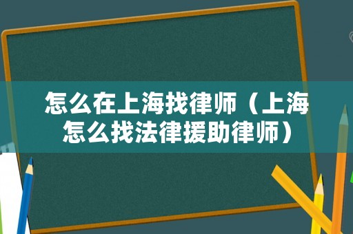 怎么在上海找律師（上海怎么找法律援助律師）