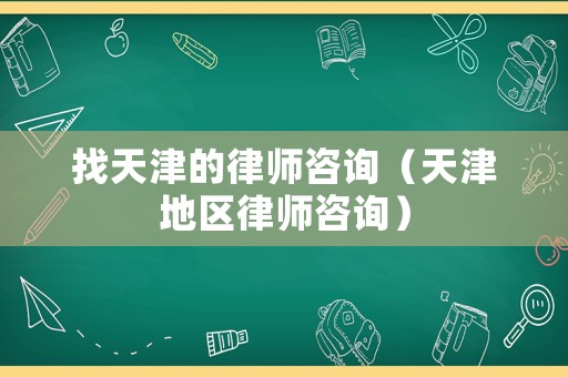 找天津的律師咨詢（天津地區律師咨詢）