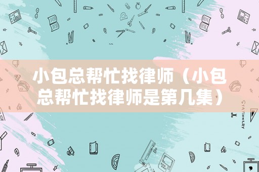 小包總幫忙找律師（小包總幫忙找律師是第幾集）