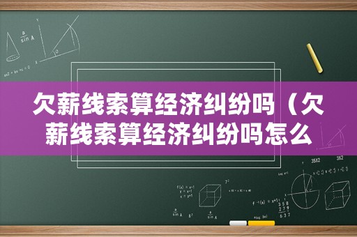 欠薪線索算經濟糾紛嗎（欠薪線索算經濟糾紛嗎怎么處理）