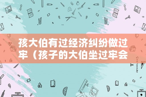 孩大伯有過經(jīng)濟糾紛做過牢（孩子的大伯坐過牢會影響孩子報告政法大學和軍校嗎）