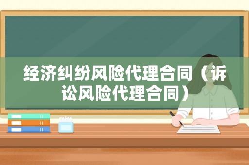經(jīng)濟(jì)糾紛風(fēng)險(xiǎn)代理合同（訴訟風(fēng)險(xiǎn)代理合同）