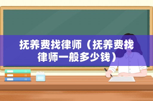 撫養費找律師（撫養費找律師一般多少錢）