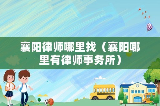 襄陽律師哪里找（襄陽哪里有律師事務所）