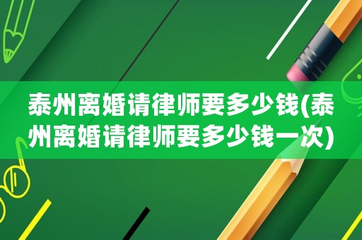 泰州離婚請律師要多少錢(泰州離婚請律師要多少錢一次)