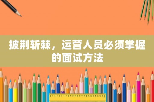披荊斬棘，運營人員必須掌握的面試方法