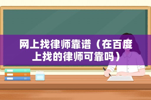 網上找律師靠譜（在百度上找的律師可靠嗎）