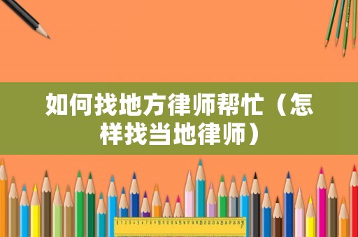 如何找地方律師幫忙（怎樣找當地律師）