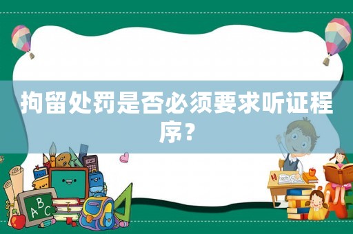 拘留處罰是否必須要求聽證程序？