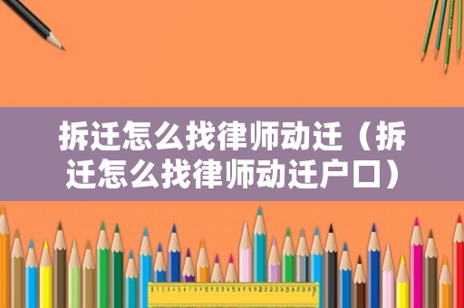 拆遷怎么找律師動(dòng)遷（拆遷怎么找律師動(dòng)遷戶口）