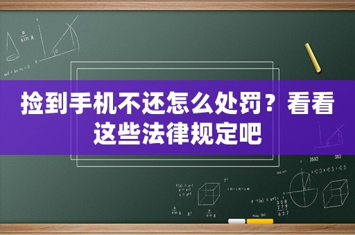 撿到手機不還怎么處罰？看看這些法律規定吧
