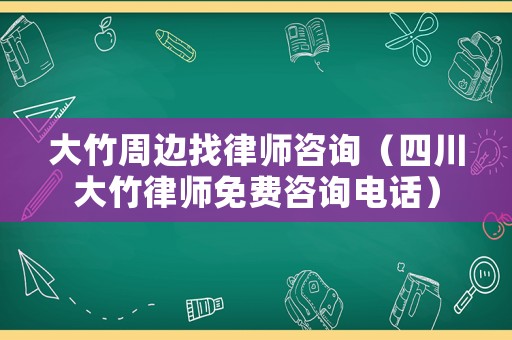 大竹周邊找律師咨詢（四川大竹律師免費咨詢電話）