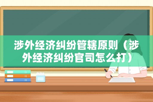 涉外經濟糾紛管轄原則（涉外經濟糾紛官司怎么打）