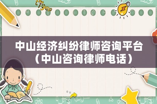 中山經(jīng)濟糾紛律師咨詢平臺（中山咨詢律師電話）