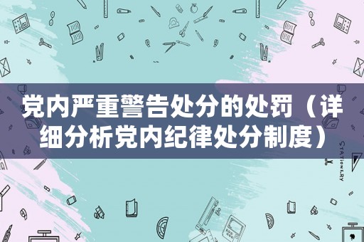 黨內嚴重警告處分的處罰（詳細分析黨內紀律處分制度）
