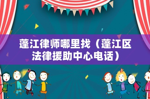 蓬江律師哪里找（蓬江區法律援助中心電話）