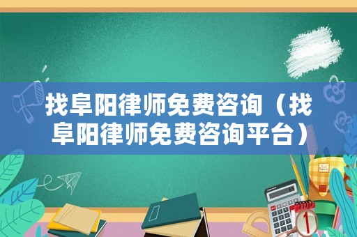 找阜陽律師免費(fèi)咨詢（找阜陽律師免費(fèi)咨詢平臺(tái)）