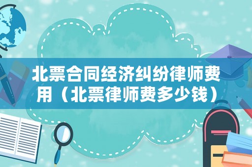 北票合同經濟糾紛律師費用（北票律師費多少錢）