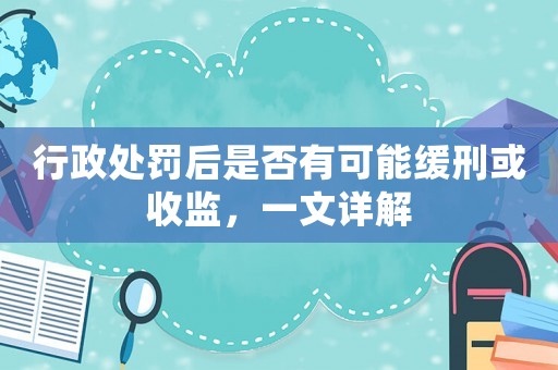 行政處罰后是否有可能緩刑或收監(jiān)，一文詳解