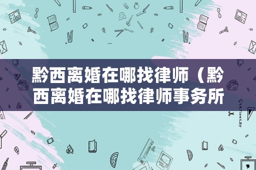 黔西離婚在哪找律師（黔西離婚在哪找律師事務所）