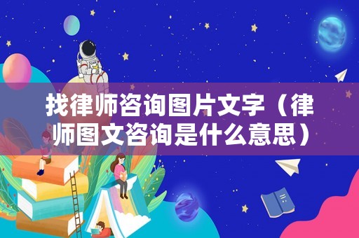 找律師咨詢圖片文字（律師圖文咨詢是什么意思）