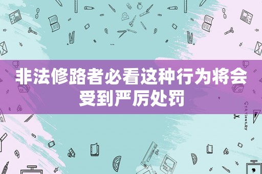 非法修路者必看這種行為將會受到嚴厲處罰