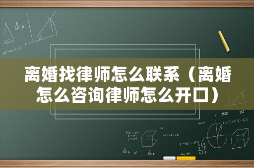 離婚找律師怎么聯系（離婚怎么咨詢律師怎么開口）