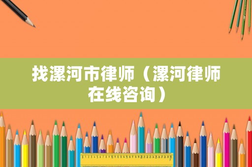 找漯河市律師（漯河律師在線咨詢）
