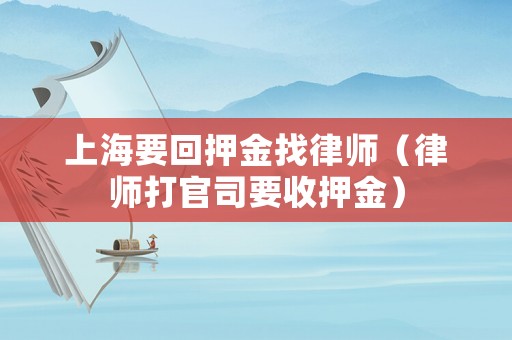 上海要回押金找律師（律師打官司要收押金）