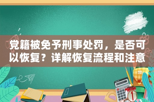 黨籍被免予刑事處罰，是否可以恢復？詳解恢復流程和注意事項