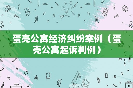 蛋殼公寓經(jīng)濟(jì)糾紛案例（蛋殼公寓起訴判例）