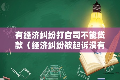 有經濟糾紛打官司不能貸款（經濟糾紛被起訴沒有還款能力）