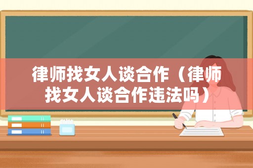 律師找女人談合作（律師找女人談合作違法嗎）