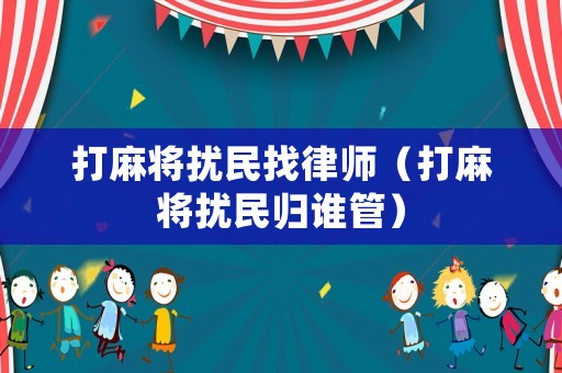 打麻將擾民找律師（打麻將擾民歸誰(shuí)管）