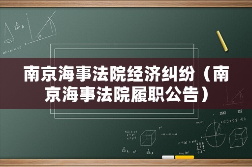 南京海事法院經(jīng)濟(jì)糾紛（南京海事法院履職公告）