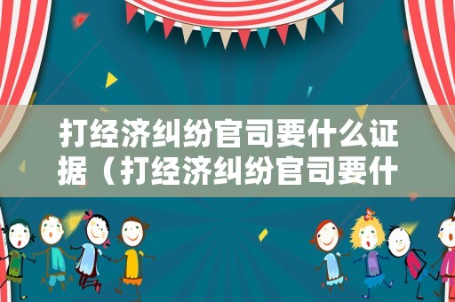 打經濟糾紛官司要什么證據（打經濟糾紛官司要什么證據才能立案）