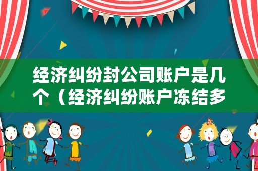 經(jīng)濟(jì)糾紛封公司賬戶是幾個（經(jīng)濟(jì)糾紛賬戶凍結(jié)多久）