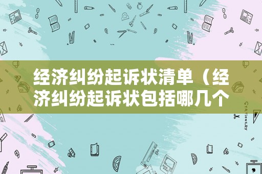 經(jīng)濟(jì)糾紛起訴狀清單（經(jīng)濟(jì)糾紛起訴狀包括哪幾個部分）