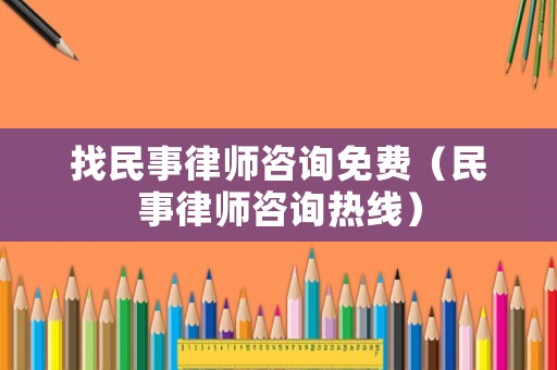 找民事律師咨詢免費（民事律師咨詢熱線）