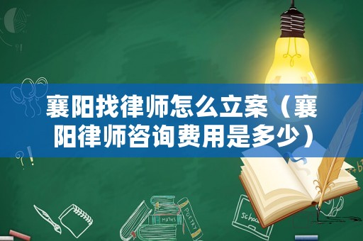 襄陽找律師怎么立案（襄陽律師咨詢費用是多少）