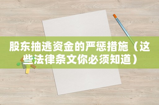 股東抽逃資金的嚴懲措施（這些法律條文你必須知道）