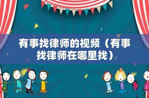 有事找律師的視頻（有事找律師在哪里找）