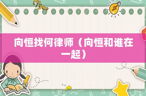 向恒找何律師（向恒和誰在一起）