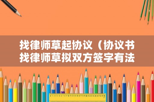 找律師草起協議（協議書找律師草擬雙方簽字有法律效應嗎）
