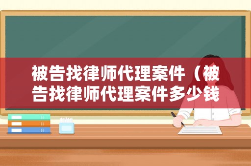 被告找律師代理案件（被告找律師代理案件多少錢）