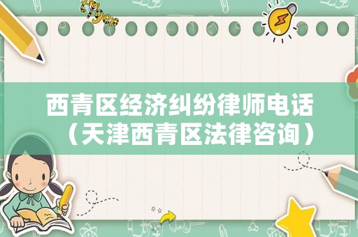 西青區經濟糾紛律師電話（天津西青區法律咨詢）
