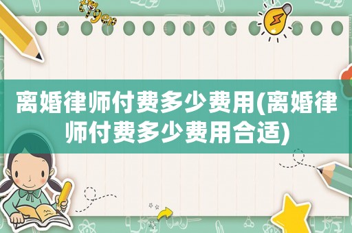 離婚律師付費多少費用(離婚律師付費多少費用合適)